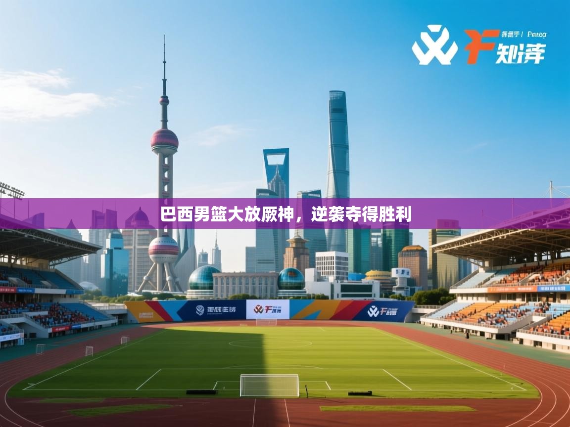 巴西男篮大放厥神，逆袭夺得胜利  第1张