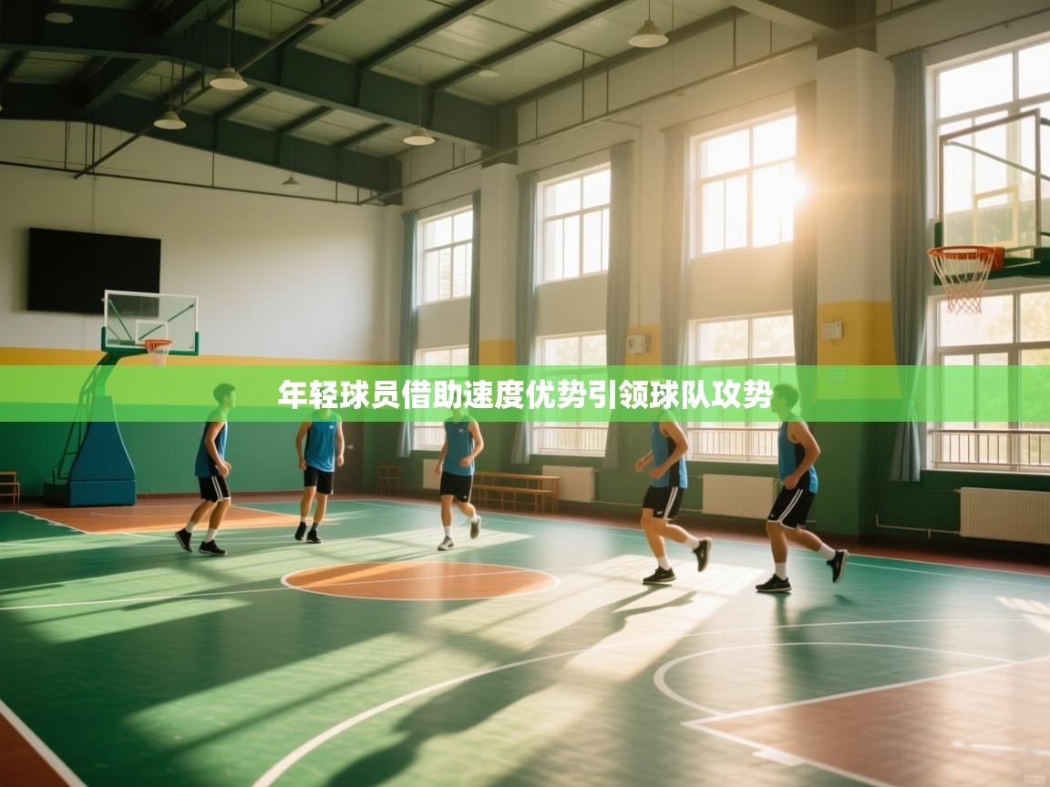 年轻球员借助速度优势引领球队攻势  第2张