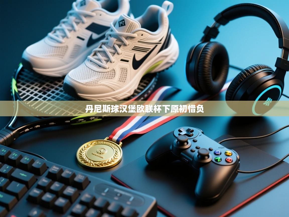 丹尼斯球汉堡欧联杯下原初惜负 第2张