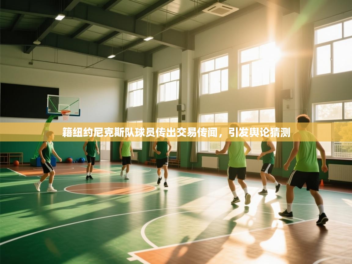 籍纽约尼克斯队球员传出交易传闻,引发舆论猜测 第1张