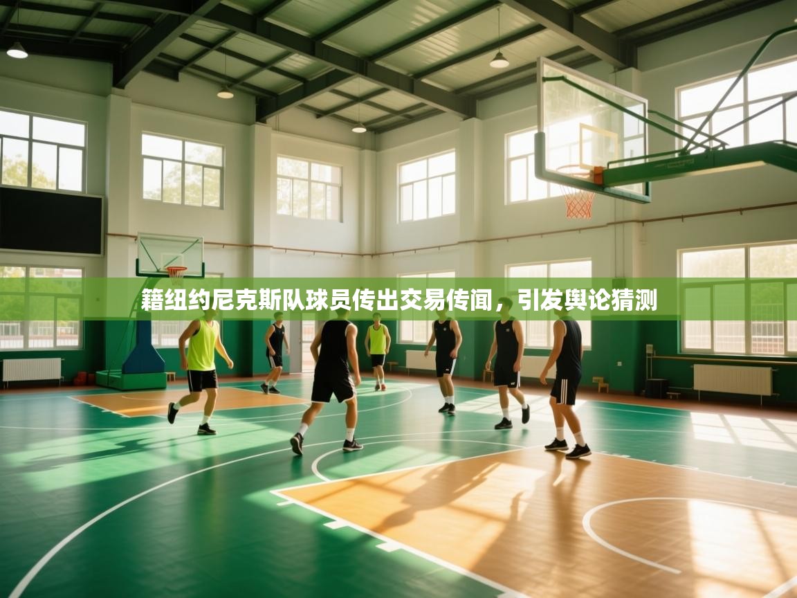 籍纽约尼克斯队球员传出交易传闻,引发舆论猜测 第2张