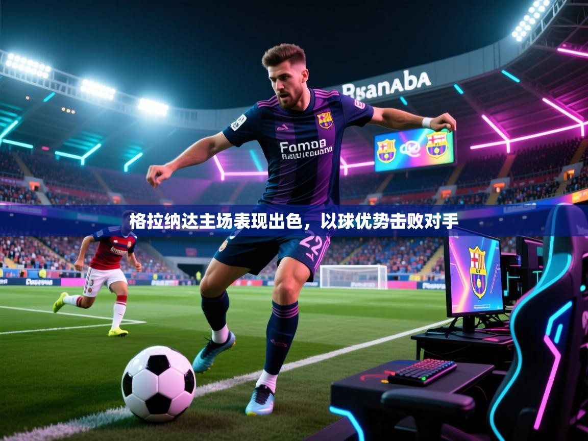 格拉纳达主场表现出色，以球优势击败对手  第1张